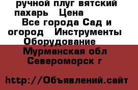 ручной плуг вятский пахарь › Цена ­ 2 000 - Все города Сад и огород » Инструменты. Оборудование   . Мурманская обл.,Североморск г.